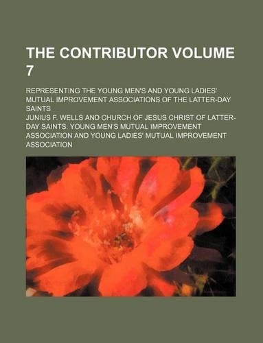 The Contributor Volume 7; Representing the Young Men's and Young Ladies' Mutual Improvement Associations of the Latter-Day Saints