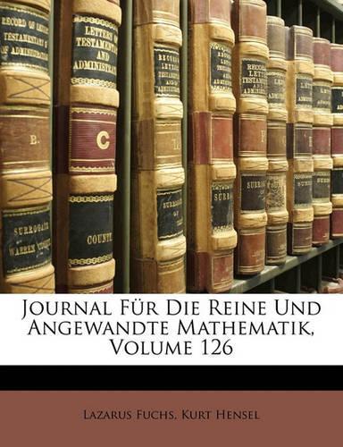 Journal Fur Die Reine Und Angewandte Mathematik, Volume 126