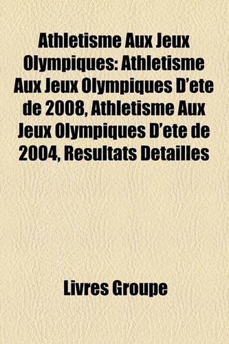 Athletisme Aux Jeux Olympiques: Athletisme Aux Jeux Olympiques D'Ete de 2008, Athletisme Aux Jeux Olympiques D'Ete de 2004, Resultats Detailles(French)