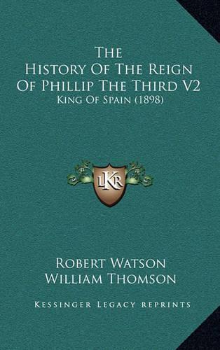 The History of the Reign of Phillip the Third V2: King of Spain (1898)(English)