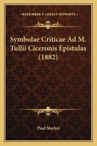 Symbolae Criticae Ad M. Tullii Ciceronis Epistulas (1882): (Latin)