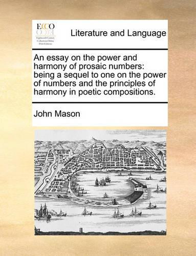 An Essay on the Power and Harmony of Prosaic Numbers: Being a Sequel to One on the Power of Numbers and the Principles of Harmony in Poetic Compositions.(English)