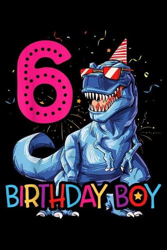 6 Birthday Boy: Dinosaur T Rex 6 Year Old Kids 6Th Birthday Journal/Notebook Blank Lined Ruled 6X9 100 Pages