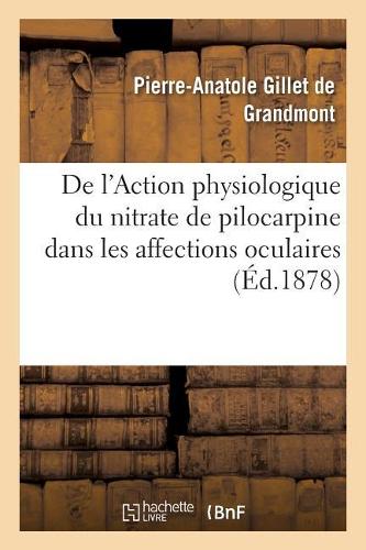 de l'Action Physiologique Du Nitrate de Pilocarpine Et de Ses Effets Thérapeutiques: Dans Les Affections Oculaires