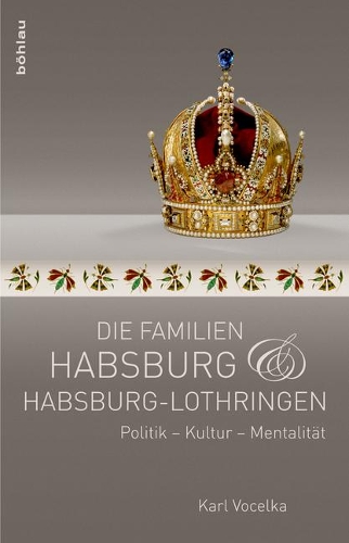 Die Familien Habsburg Und Habsburg-Lothringen: Politik - Kultur - Mentalit?t
