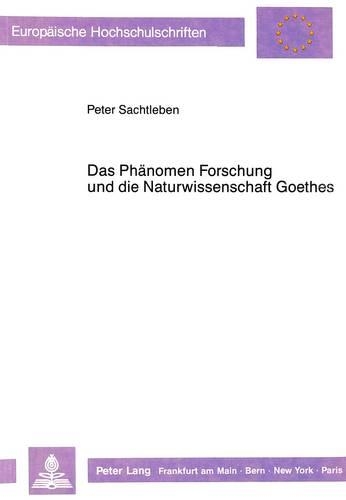 Das Phaenomen Forschung Und Die Naturwissenschaft Goethes: (248 Europaeische Hochschulschriften / European University Studie)