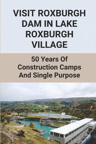 Visit Roxburgh Dam In Lake Roxburgh Village