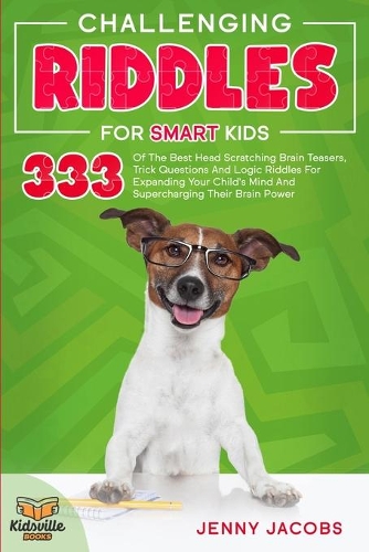 Challenging Riddles For Smart Kids: 333 Of The Best Head Scratching Brain Teasers, Trick Questions And Logic Riddles For Expanding Your Child's Mind And Supercharging Their Brain Power(3 Kidsville Riddle Books)