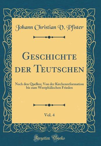 Geschichte Der Teutschen, Vol. 4: Nach Den Quellen; Von Der Kirchenreformation Bis Zum WestphÃ¤lischen Frieden (Classic Reprint)