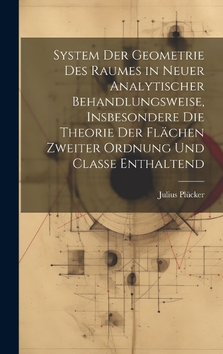 System der Geometrie des Raumes in neuer analytischer Behandlungsweise, insbesondere die Theorie der Flächen zweiter Ordnung und Classe enthaltend