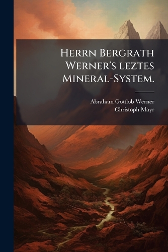 Herrn Bergrath Werner's leztes Mineral-System.