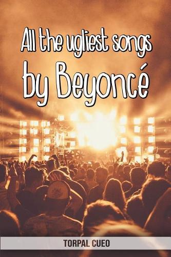 All the ugliest songs by Beyoncé: Funny notebook for fan. These books are gifts, collectibles or birthday card for kids boys girls men women. Joke present for Beyoncé fans (Read the 