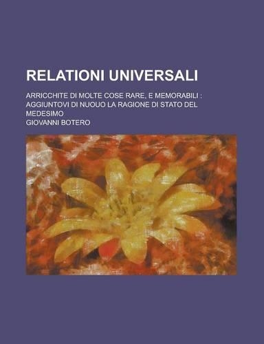 Relationi Universali; Arricchite Di Molte Cose Rare, E Memorabili: Aggiuntovi Di Nuouo La Ragione Di Stato del Medesimo(English)