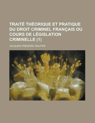 Traite Theorique Et Pratique Du Droit Criminel Francais Ou Cours de Legislation Criminelle (1): (English)
