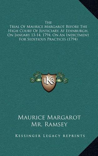 The Trial of Maurice Margarot Before the High Court of Justiciary, at Edinburgh, on January 13-14, 1794, on an Indictment for Seditious Practices (1794)