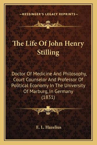 The Life Of John Henry Stilling: Doctor Of Medicine And Philosophy, Court Counselor And Professor Of Political Economy In The University Of Marburg, In Germany (1831)(English)