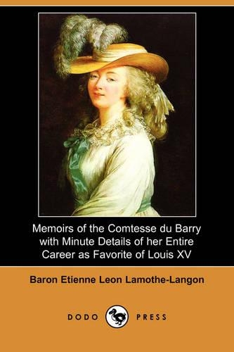 Memoirs of the Comtesse Du Barry with Minute Details of Her Entire Career as Favorite of Louis XV. (Dodo Press)