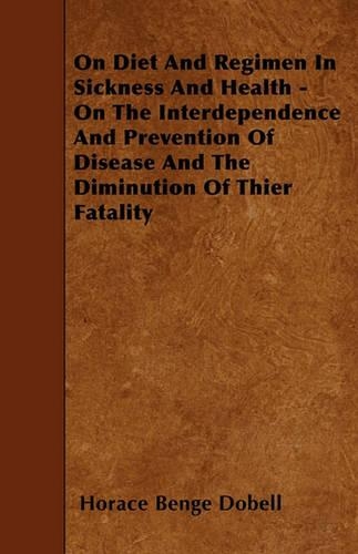 On Diet And Regimen In Sickness And Health - On The Interdependence And Prevention Of Disease And The Diminution Of Thier Fatality