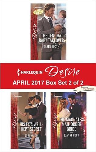 Harlequin Desire April 2017 - Box Set 2 of 2: The Ten-Day Baby Takeover\His Ex's Well-Kept Secret\The Magnate's Mail-Order Bride