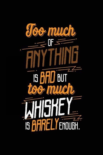 Too Much Of Anything Is Bad But Too Much Whiskey Is Barely Enough.
