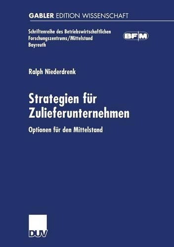 Strategien für Zulieferunternehmen: Optionen für den Mittelstand(Schriftenreihe des Betriebswirtschaftlichen Forschungszentrums/Mittelstand Bayreuth)