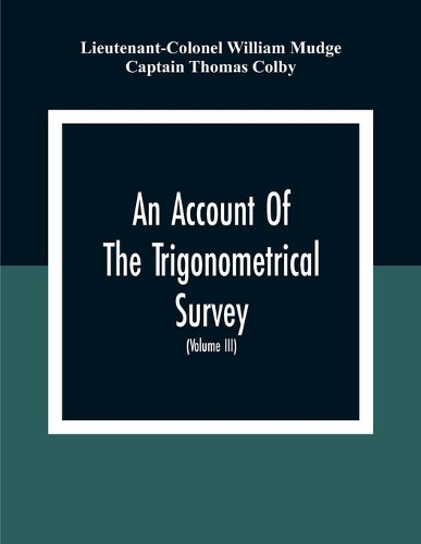 An Account Of The Trigonometrical Survey; Carried On By Order Of The Master General Of His Majesty'S Ordnance, In This Years 1800 To 1809 (Volume Iii)