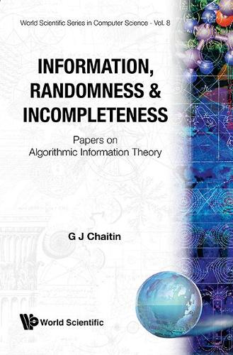 Information, Randomness & Incompleteness: Papers On Algorithmic Information Theory: (8 World Scientific Series In Computer Science)