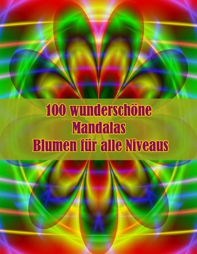 100 wunderschöne Mandalas Blumen für alle Niveaus: 100 magische Mandalas Blumen Ein Malbuch für Erwachsene mit lustigen, einfachen und entspannenden Mandalas