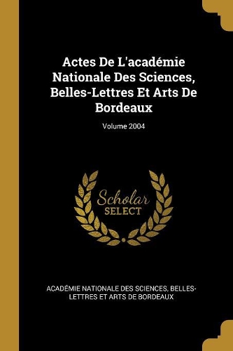 Actes De L'académie Nationale Des Sciences, Belles-Lettres Et Arts De Bordeaux; Volume 2004