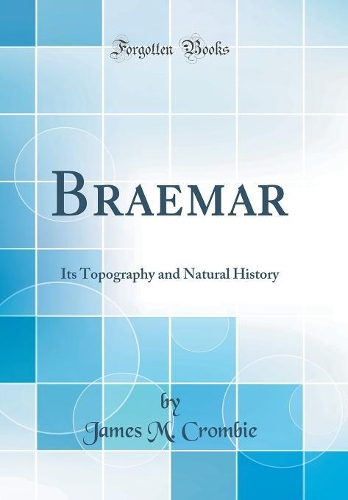 Braemar: Its Topography and Natural History (Classic Reprint)