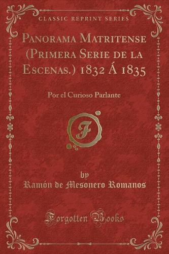 Panorama Matritense (Primera Serie de la Escenas.) 1832 Á 1835: Por El Curioso Parlante (Classic Reprint)