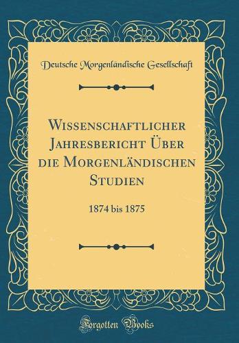 Wissenschaftlicher Jahresbericht Über die Morgenländischen Studien: 1874 bis 1875 (Classic Reprint)
