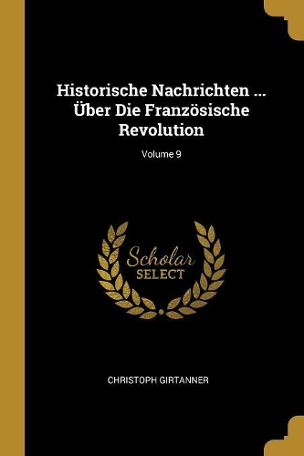 Historische Nachrichten ... Über Die Französische Revolution; Volume 9