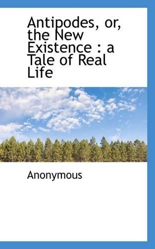 Antipodes, Or, the New Existence: A Tale of Real Life