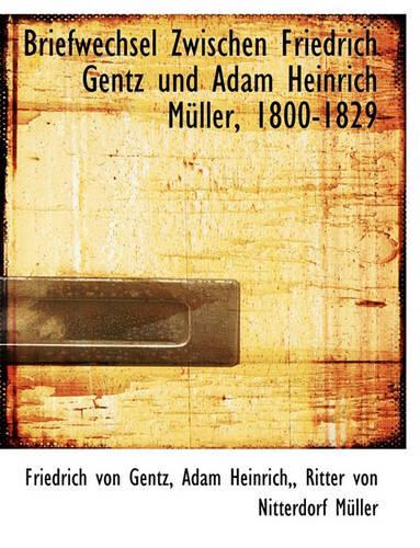 Briefwechsel Zwischen Friedrich Gentz Und Adam Heinrich M Ller, 1800-1829
