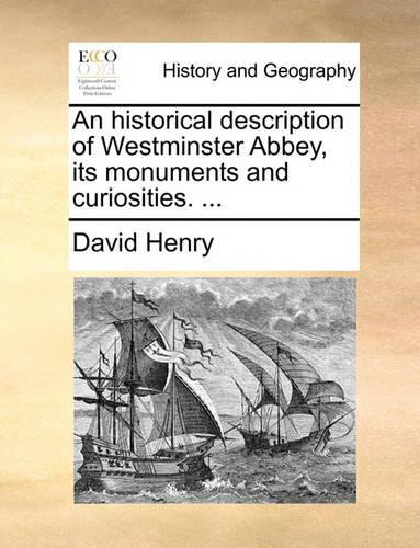 An Historical Description of Westminster Abbey, Its Monuments and Curiosities. ...: (English)