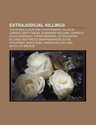 Extrajudicial Killings: Steve Biko, Claus Von Stauffenberg, Wilhelm Canaris, Death Squad, Aleksandr Kolchak, Corneliu Zelea Codreanu(English)