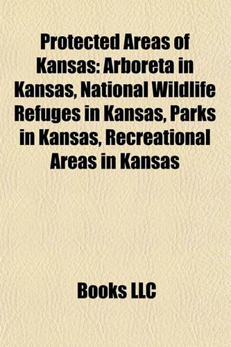 Protected Areas of Kansas: Arboreta in Kansas, National Wildlife Refuges in Kansas, Parks in Kansas, Recreational Areas in Kansas(English)