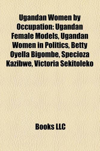 Ugandan Women by Occupation: Ugandan Female Models, Ugandan Women in Politics, Betty Oyella Bigombe, Specioza Kazibwe, Victoria Sekitoleko(English)