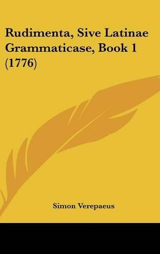 Rudimenta, Sive Latinae Grammaticase, Book 1 (1776)