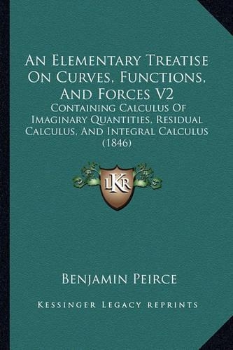 An Elementary Treatise On Curves, Functions, And Forces V2: Containing Calculus Of Imaginary Quantities, Residual Calculus, And Integral Calculus (1846)(English)