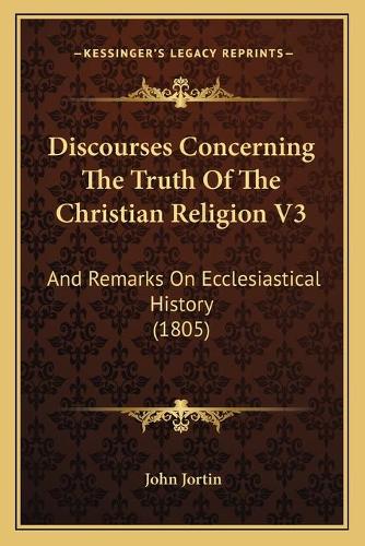 Discourses Concerning The Truth Of The Christian Religion V3