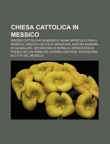 Chiesa Cattolica in Messico: Diocesi Cattoliche in Messico, Nunzi Apostolici Per Il Messico, Vescovi Cattolici Messicani(Italian)