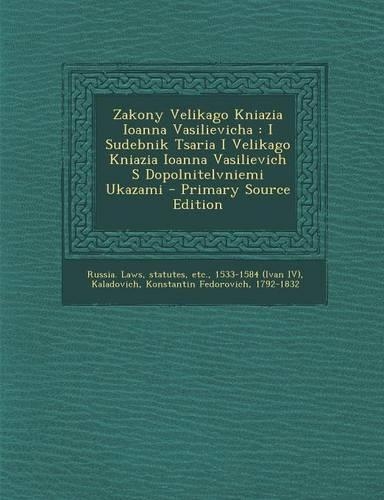 Zakony Velikago Kniazia Ioanna Vasilievicha: I Sudebnik Tsaria I Velikago Kniazia Ioanna Vasilievich S Dopolnitelvniemi Ukazami