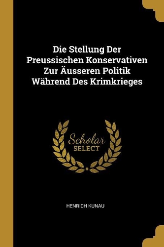 Die Stellung Der Preussischen Konservativen Zur Äusseren Politik Während Des Krimkrieges