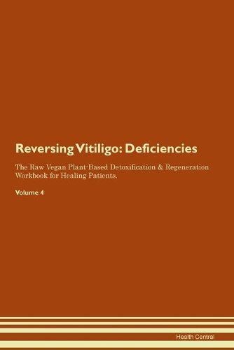 Reversing Vitiligo: Deficiencies The Raw Vegan Plant-Based Detoxification & Regeneration Workbook for Healing Patients. Volume 4
