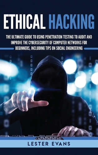 Ethical Hacking: The Ultimate Guide to Using Penetration Testing to Audit and Improve the Cybersecurity of Computer Networks for Beginners, Including Tips on Social 