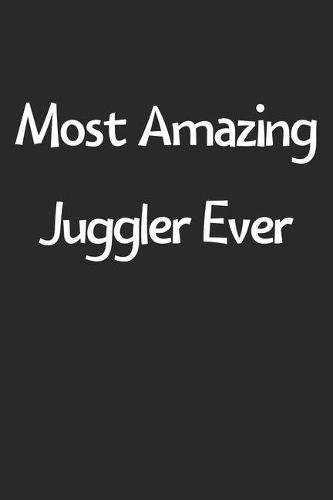 Most Amazing Juggler Ever: Lined Journal, 120 Pages, 6 x 9, Funny Juggler Gift Idea, Black Matte Finish (Most Amazing Juggler Ever Journal)