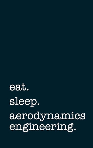 Eat. Sleep. Aerodynamics Engineering. - Lined Notebook: College Ruled Writing Journal