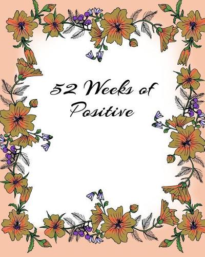 52 Weeks of Positive: Help Yourself Become a Positive Person, Week by Week